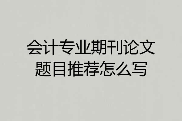 会计专业期刊论文题目推荐怎么写