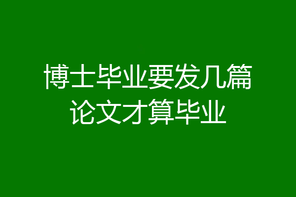 博士毕业要发几篇论文才算毕业