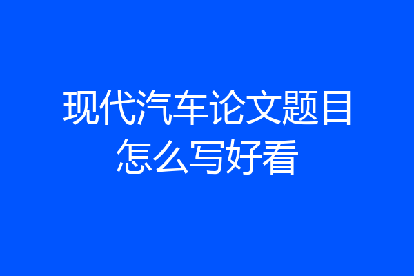 现代汽车论文题目怎么写好看