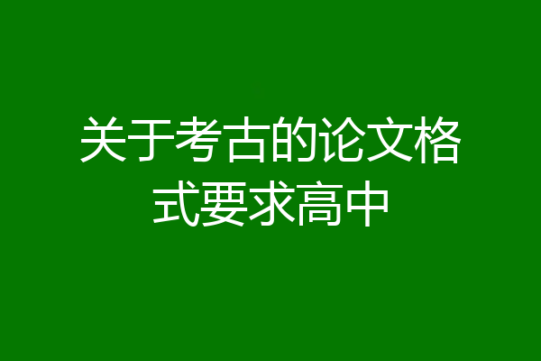 关于考古的论文格式要求高中