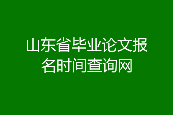 山东省毕业论文报名时间查询网