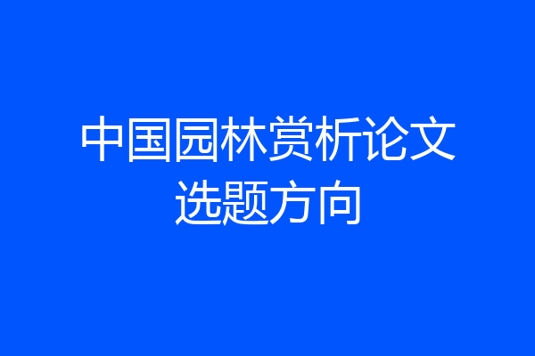 中国园林赏析论文选题方向