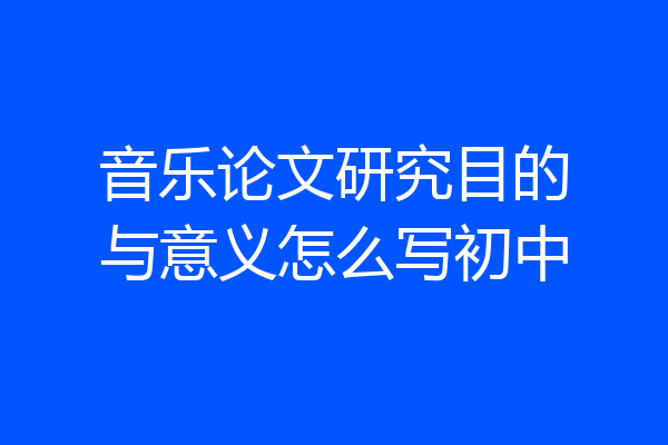 音乐论文研究目的与意义怎么写初中