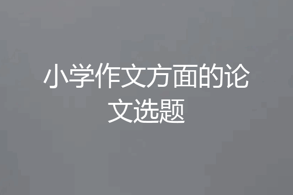 小学作文方面的论文选题