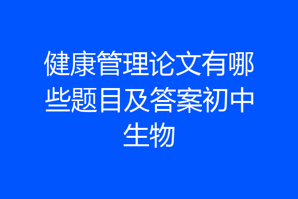 健康管理论文有哪些题目及答案初中生物
