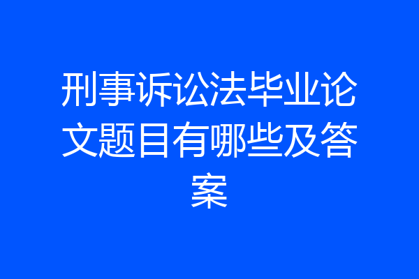 刑事诉讼法毕业论文题目有哪些及答案