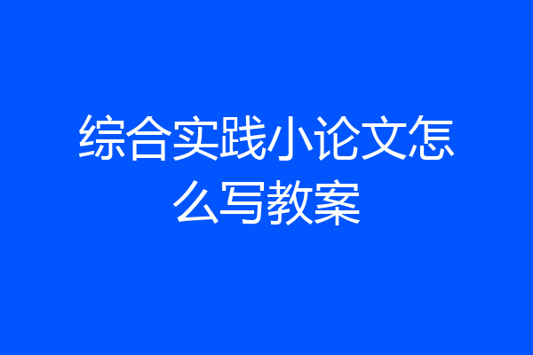 综合实践小论文怎么写教案