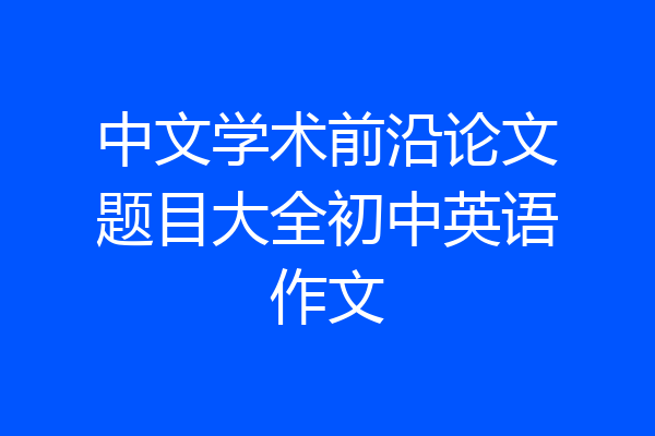 中文学术前沿论文题目大全初中英语作文