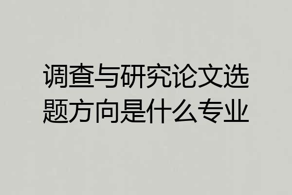 调查与研究论文选题方向是什么专业