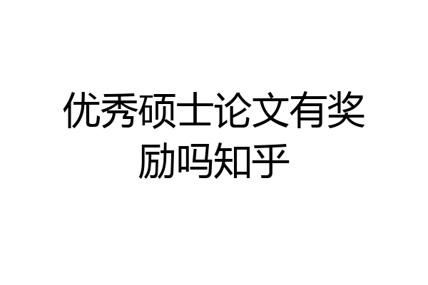 优秀硕士论文有奖励吗知乎