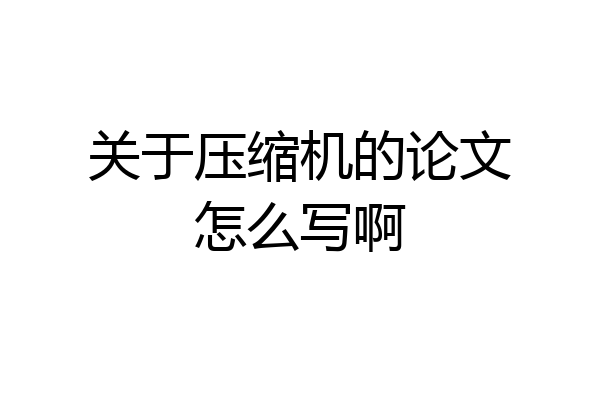 关于压缩机的论文怎么写啊