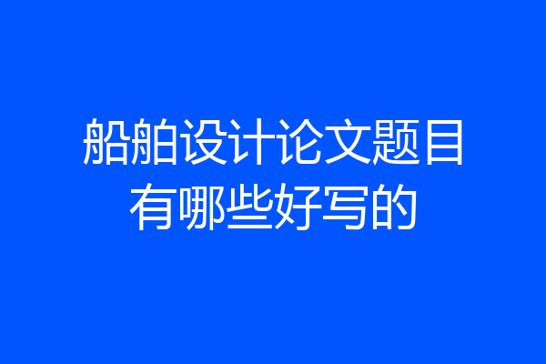 船舶设计论文题目有哪些好写的