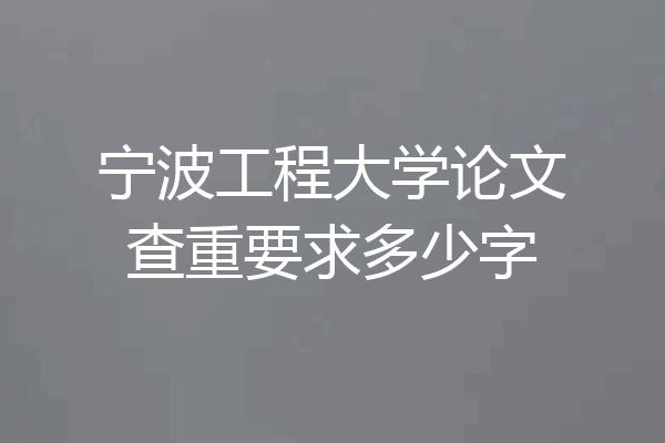 宁波工程大学论文查重要求多少字