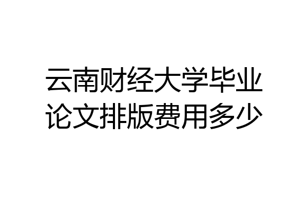 云南财经大学毕业论文排版费用多少