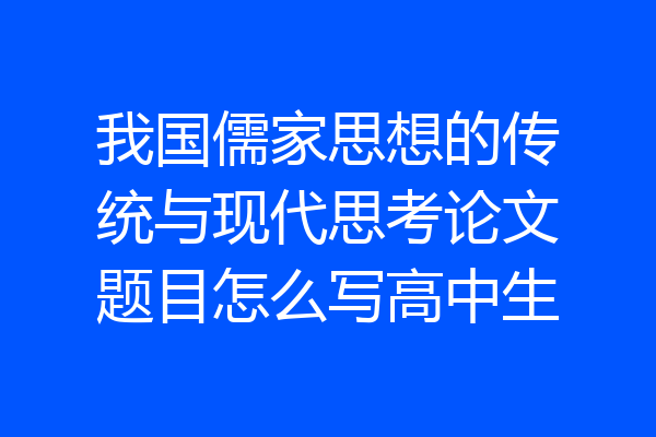 我国儒家思想的传统与现代思考论文题目怎么写高中生