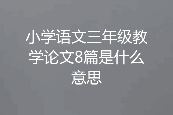 小学语文三年级教学论文8篇是什么意思