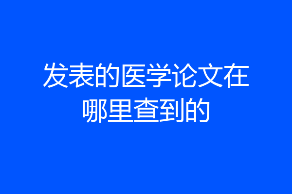 发表的医学论文在哪里查到的