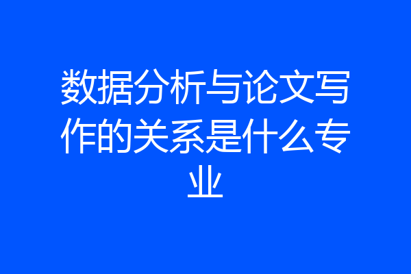 数据分析与论文写作的关系是什么专业
