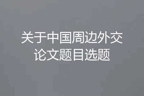 关于中国周边外交论文题目选题