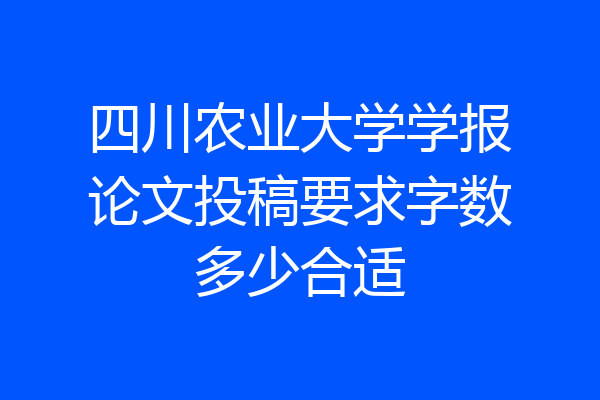 四川农业大学学报论文投稿要求字数多少合适