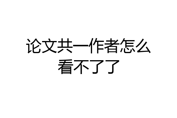 论文共一作者怎么看不了了