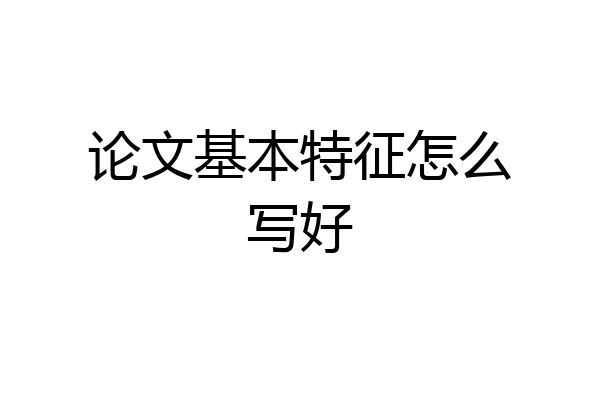 论文基本特征怎么写好