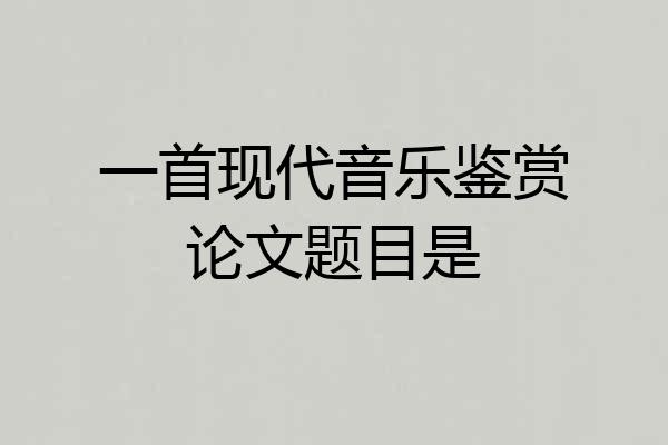 一首现代音乐鉴赏论文题目是