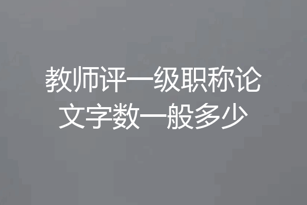 教师评一级职称论文字数一般多少
