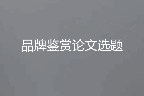 品牌鉴赏论文选题