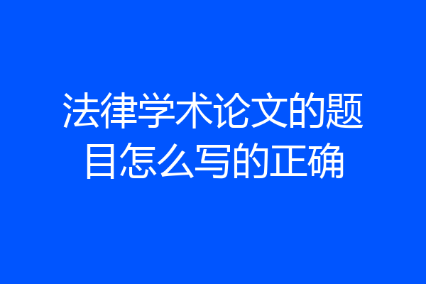 法律学术论文的题目怎么写的正确