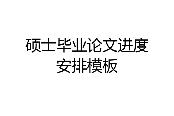 硕士毕业论文进度安排模板