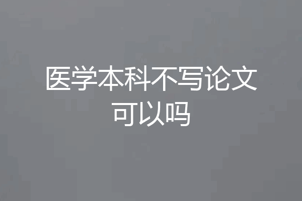 医学本科不写论文可以吗
