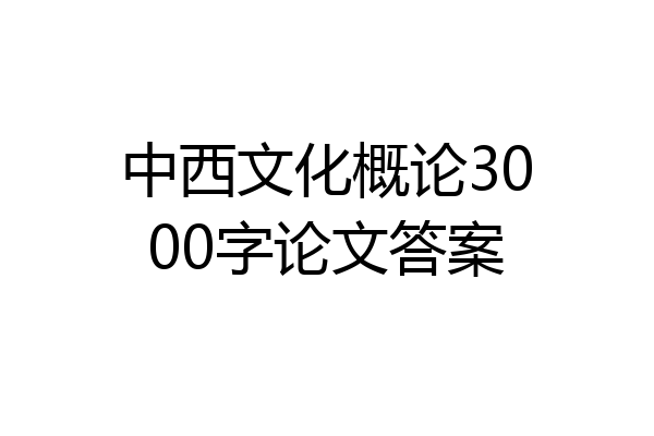 中西文化概论3000字论文答案