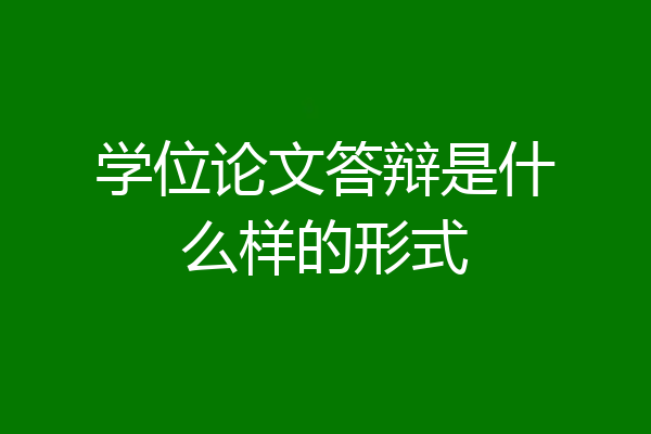 学位论文答辩是什么样的形式