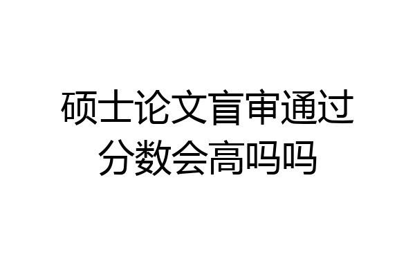 硕士论文盲审通过分数会高吗吗