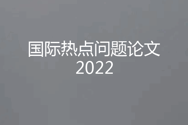 国际热点问题论文2022