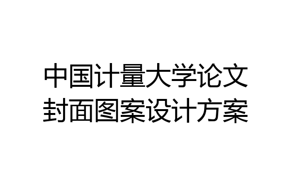 中国计量大学论文封面图案设计方案