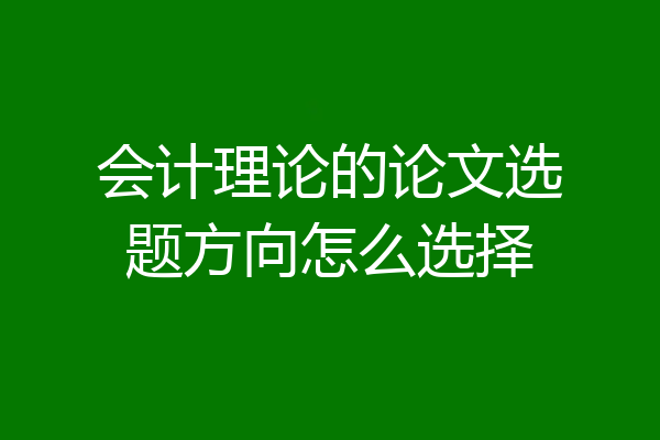会计理论的论文选题方向怎么选择