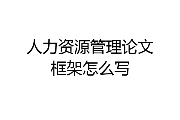 人力资源管理论文框架怎么写