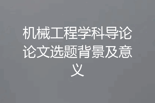 机械工程学科导论论文选题背景及意义