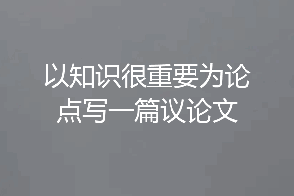 以知识很重要为论点写一篇议论文