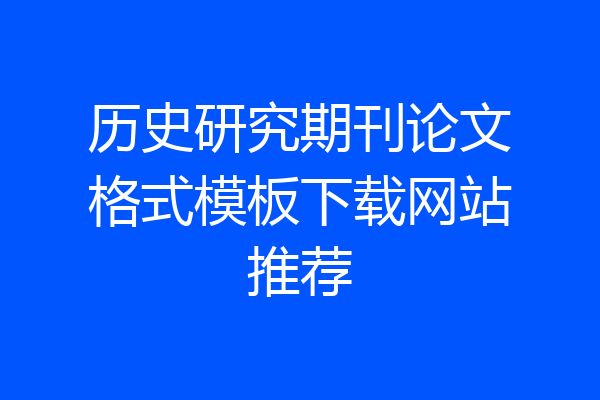 历史研究期刊论文格式模板下载网站推荐