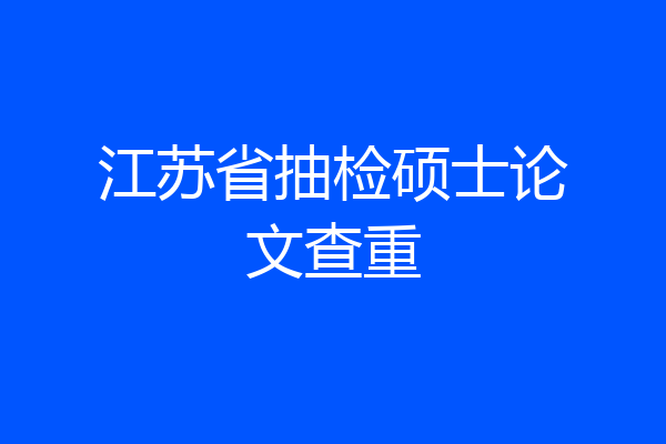 江苏省抽检硕士论文查重