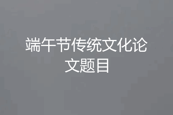端午节传统文化论文题目