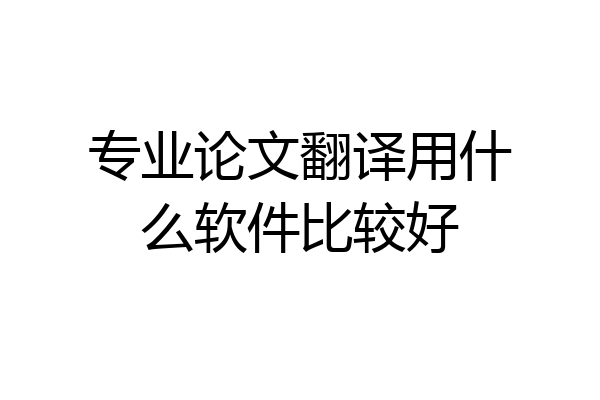 专业论文翻译用什么软件比较好