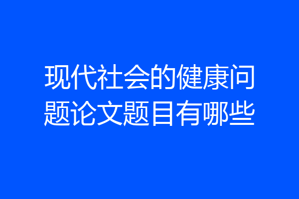 现代社会的健康问题论文题目有哪些