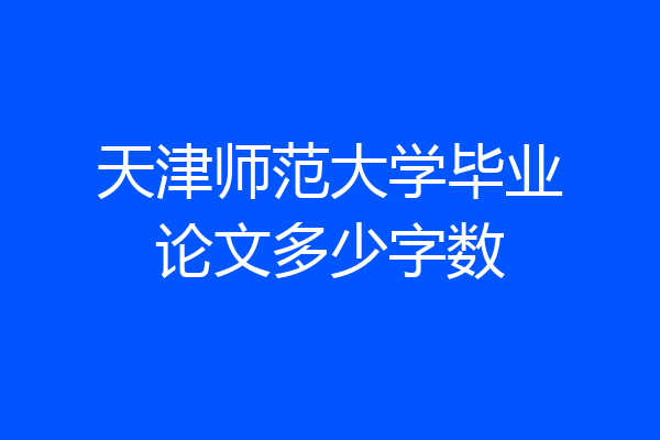 天津师范大学毕业论文多少字数