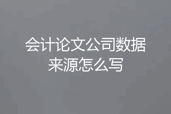 会计论文公司数据来源怎么写
