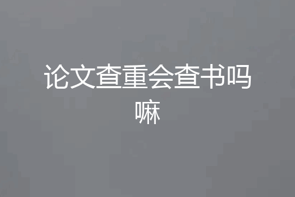 论文查重会查书吗嘛