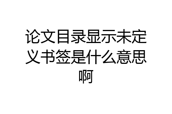 论文目录显示未定义书签是什么意思啊